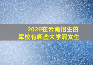 2020在云南招生的军校有哪些大学呢女生