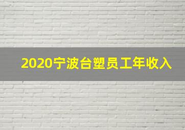 2020宁波台塑员工年收入