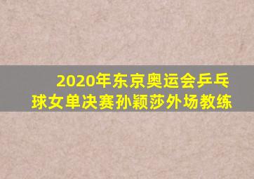 2020年东京奥运会乒乓球女单决赛孙颖莎外场教练