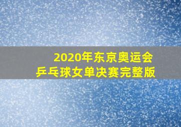 2020年东京奥运会乒乓球女单决赛完整版