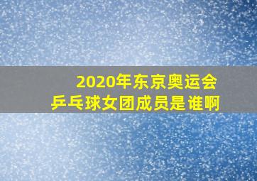 2020年东京奥运会乒乓球女团成员是谁啊