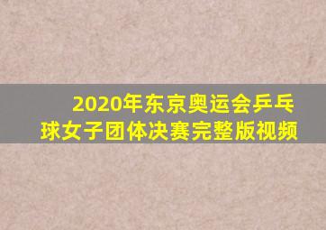 2020年东京奥运会乒乓球女子团体决赛完整版视频