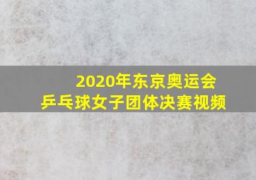 2020年东京奥运会乒乓球女子团体决赛视频