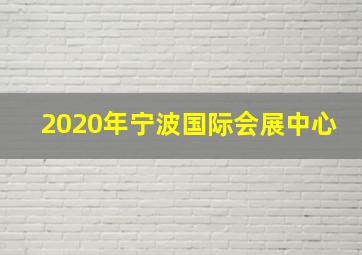 2020年宁波国际会展中心