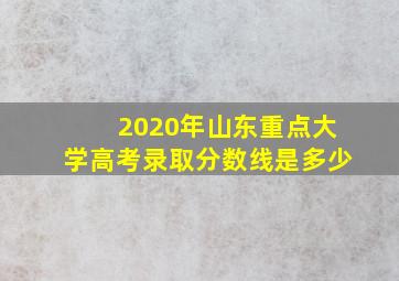 2020年山东重点大学高考录取分数线是多少