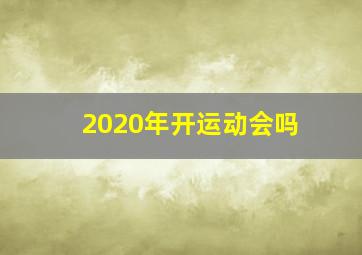 2020年开运动会吗