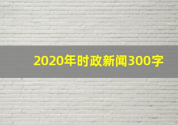 2020年时政新闻300字