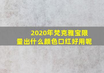 2020年梵克雅宝限量出什么颜色口红好用呢