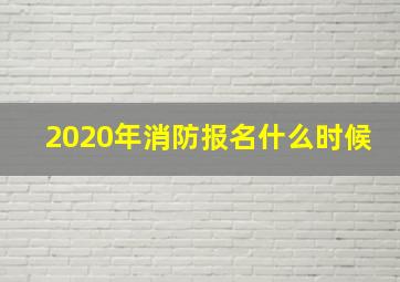 2020年消防报名什么时候