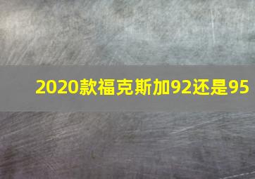 2020款福克斯加92还是95