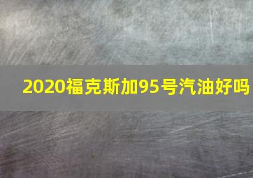 2020福克斯加95号汽油好吗