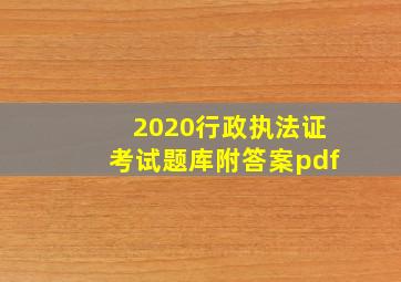 2020行政执法证考试题库附答案pdf