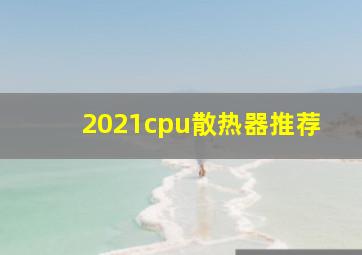 2021cpu散热器推荐