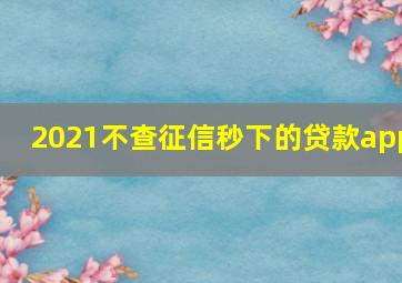 2021不查征信秒下的贷款app