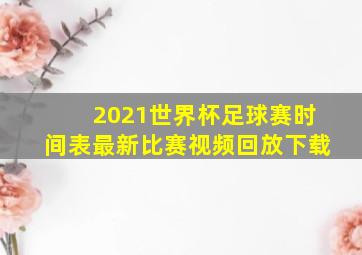 2021世界杯足球赛时间表最新比赛视频回放下载