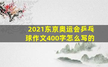 2021东京奥运会乒乓球作文400字怎么写的