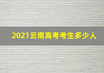 2021云南高考考生多少人