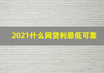 2021什么网贷利息低可靠