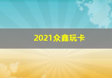 2021众鑫玩卡