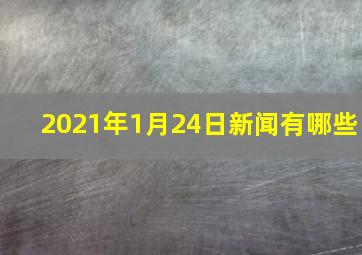 2021年1月24日新闻有哪些