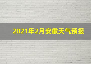 2021年2月安徽天气预报