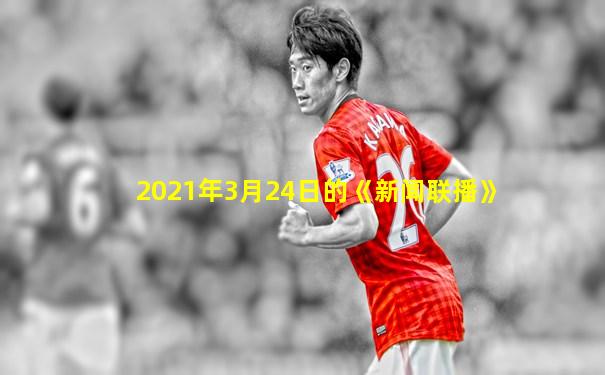 2021年3月24日的《新闻联播》
