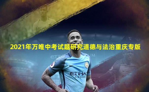 2021年万唯中考试题研究道德与法治重庆专版