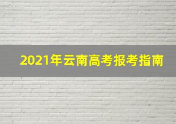 2021年云南高考报考指南