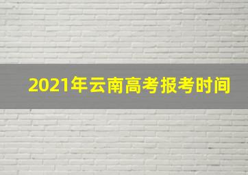 2021年云南高考报考时间