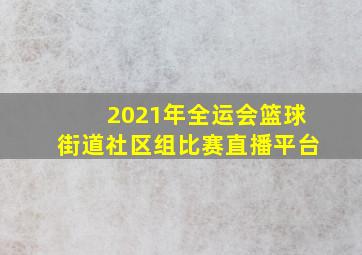 2021年全运会篮球街道社区组比赛直播平台