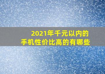 2021年千元以内的手机性价比高的有哪些