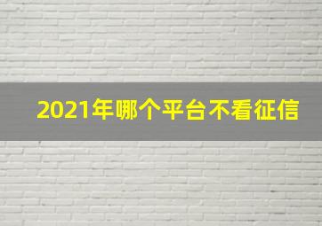 2021年哪个平台不看征信