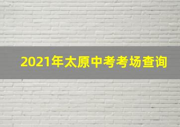 2021年太原中考考场查询