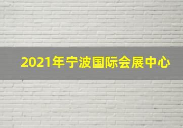 2021年宁波国际会展中心