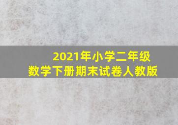 2021年小学二年级数学下册期末试卷人教版