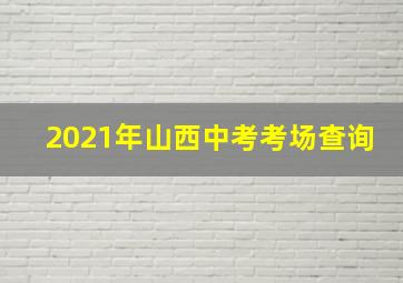 2021年山西中考考场查询