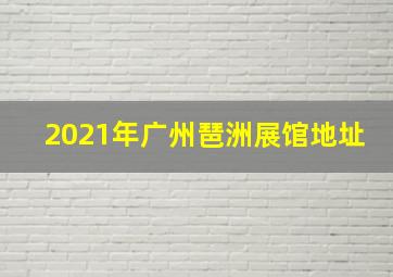 2021年广州琶洲展馆地址