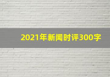 2021年新闻时评300字