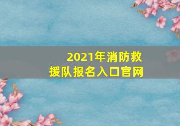 2021年消防救援队报名入口官网