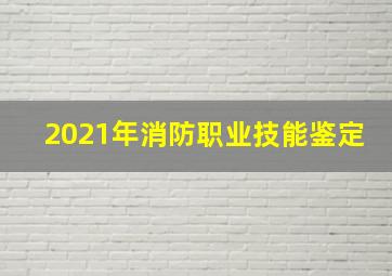 2021年消防职业技能鉴定