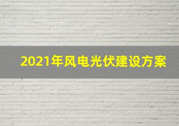 2021年风电光伏建设方案