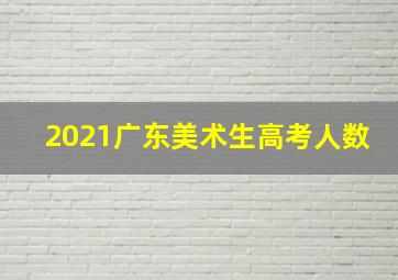 2021广东美术生高考人数