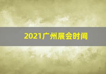 2021广州展会时间