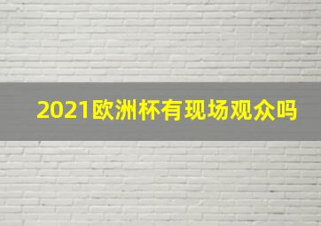 2021欧洲杯有现场观众吗