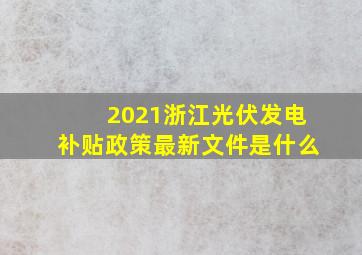 2021浙江光伏发电补贴政策最新文件是什么