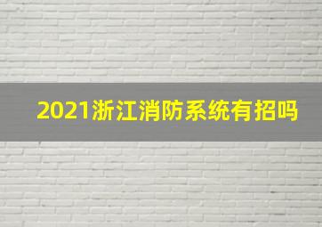 2021浙江消防系统有招吗