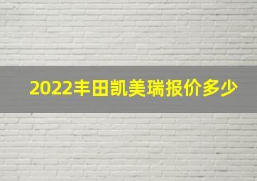 2022丰田凯美瑞报价多少