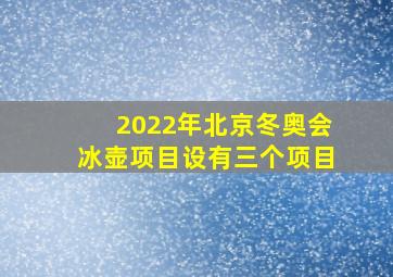 2022年北京冬奥会冰壶项目设有三个项目