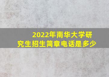 2022年南华大学研究生招生简章电话是多少