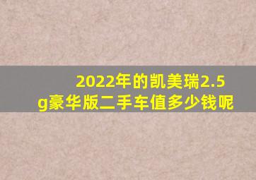 2022年的凯美瑞2.5g豪华版二手车值多少钱呢